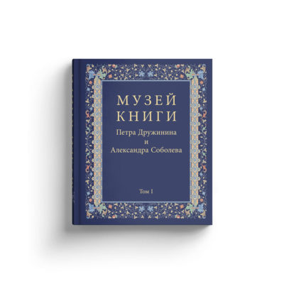 Музей книги Петра Дружинина и Александра Соболева: Аннотированный научный каталог выдающихся памятников письменности XV — начала XX века: в 3 томах
